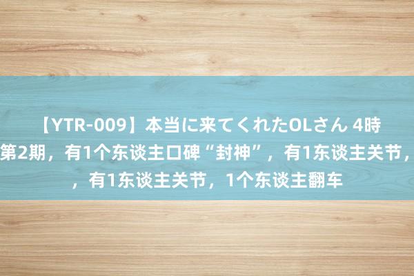 【YTR-009】本当に来てくれたOLさん 4時間 《中餐厅8》第2期，有1个东谈主口碑“封神”，有1东谈主关节，1个东谈主翻车