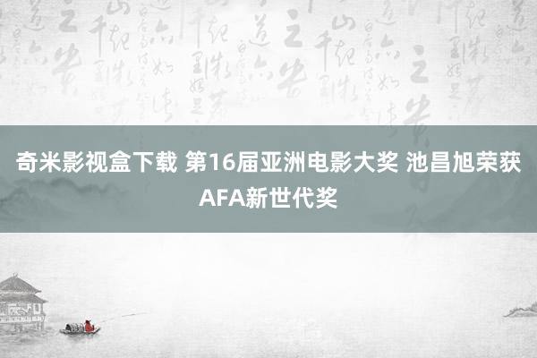 奇米影视盒下载 第16届亚洲电影大奖 池昌旭荣获AFA新世代奖