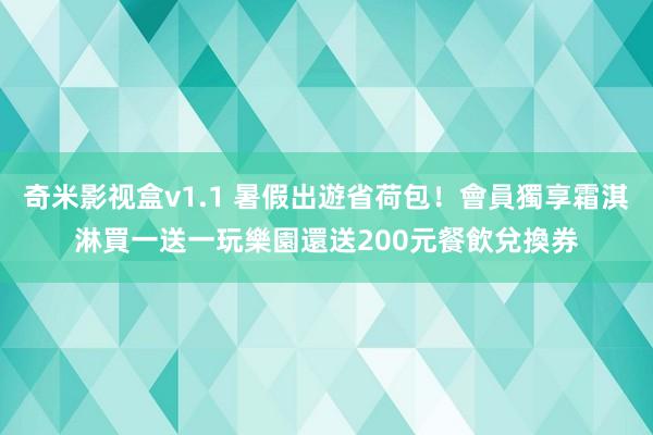 奇米影视盒v1.1 暑假出遊省荷包！會員獨享霜淇淋買一送一　玩樂園還送200元餐飲兌換券