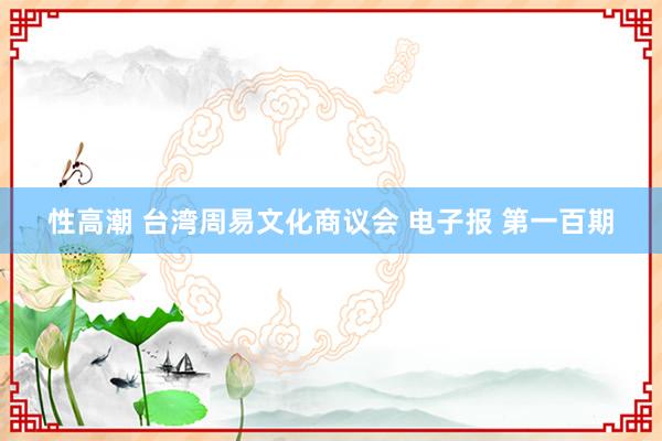 性高潮 台湾周易文化商议会 电子报 第一百期