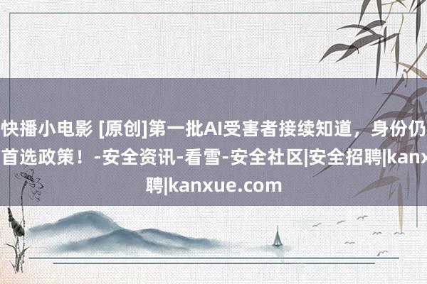 快播小电影 [原创]第一批AI受害者接续知道，身份仍是抨击的首选政策！-安全资讯-看雪-安全社区|安全招聘|kanxue.com