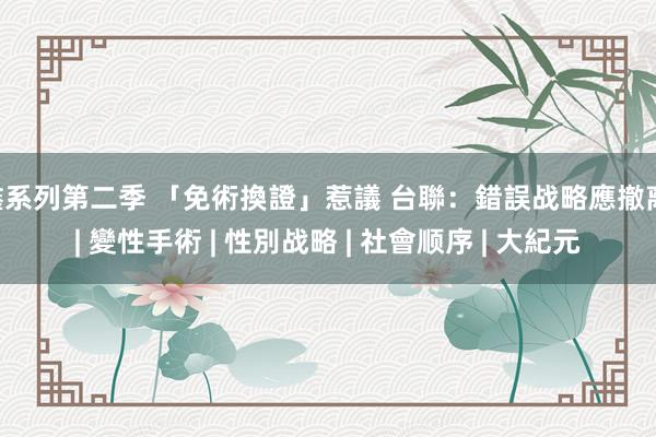 鑫系列第二季 「免術換證」惹議 台聯：錯誤战略應撤离 | 變性手術 | 性別战略 | 社會顺序 | 大紀元