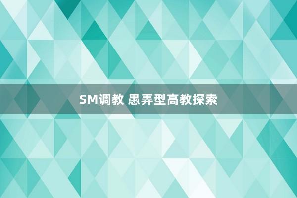 SM调教 愚弄型高教探索