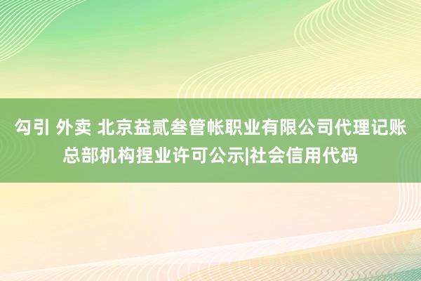 勾引 外卖 北京益贰叁管帐职业有限公司代理记账总部机构捏业许可公示|社会信用代码