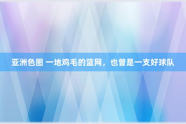 亚洲色图 一地鸡毛的篮网，也曾是一支好球队