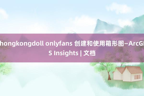 hongkongdoll onlyfans 创建和使用箱形图—ArcGIS Insights | 文档